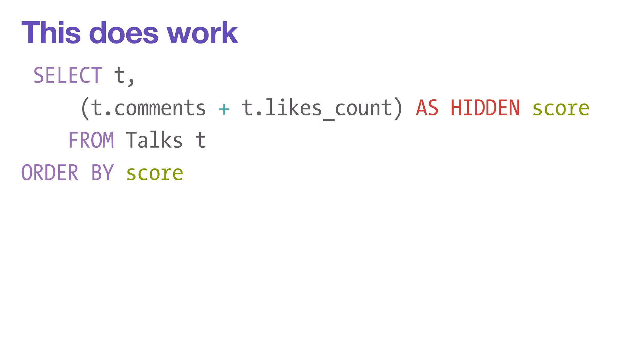 This does work 
SELECT t, 
(t.comments + t.likes_count) AS HIDDEN score 
FROM Talks t 
ORDER BY score 
! 
 