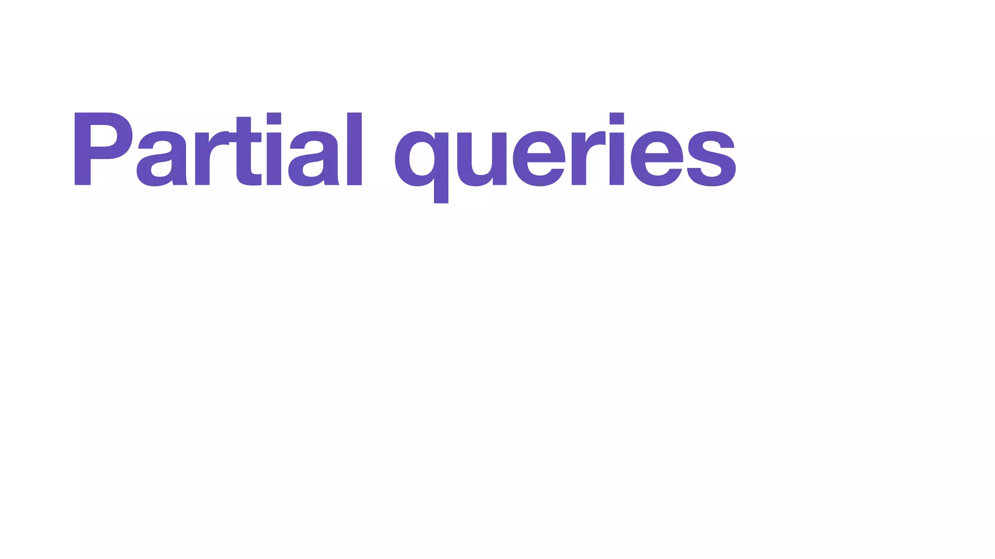 Partial queries 
 