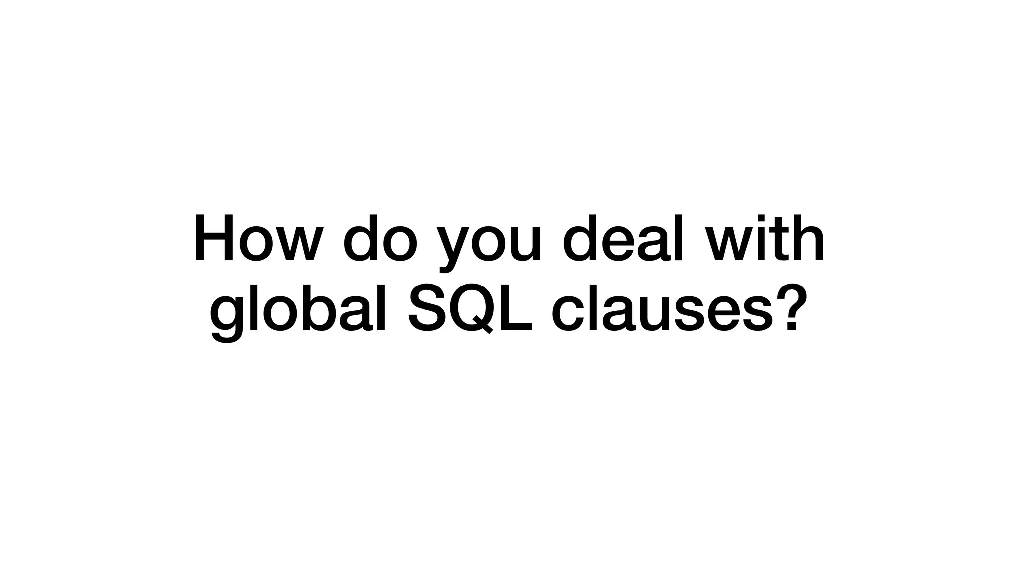 How do you deal with 
global SQL clauses? 
 
