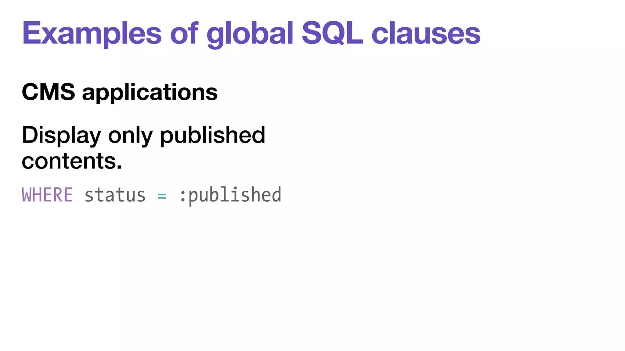 Examples of global SQL clauses 
CMS applications 
Display only published 
contents. 
WHERE status = :published 
 