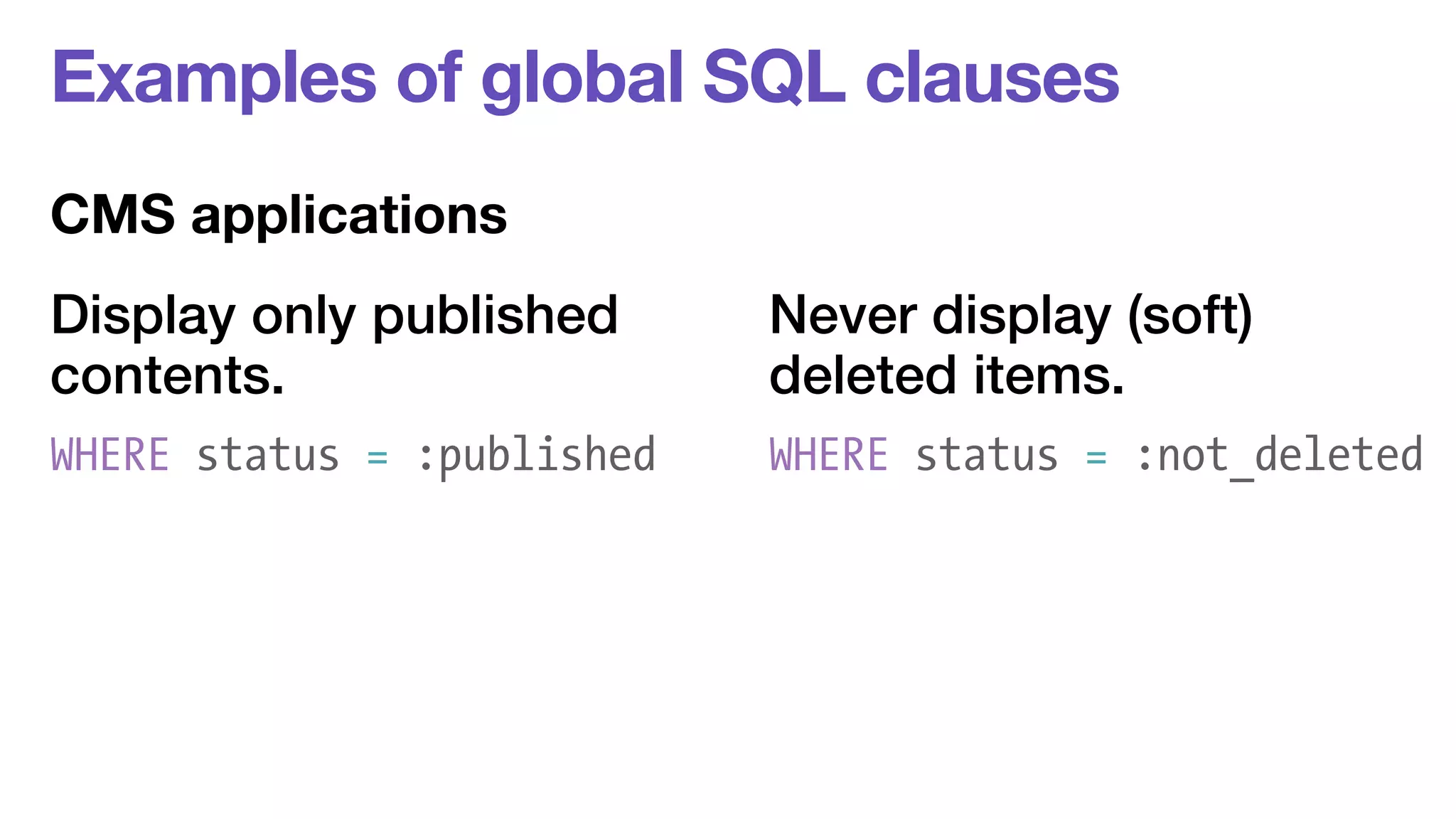 Examples of global SQL clauses 
CMS applications 
Display only published 
Never display (soft) 
contents. 
deleted items. 
WHERE status = :published WHERE status = :not_deleted 
 