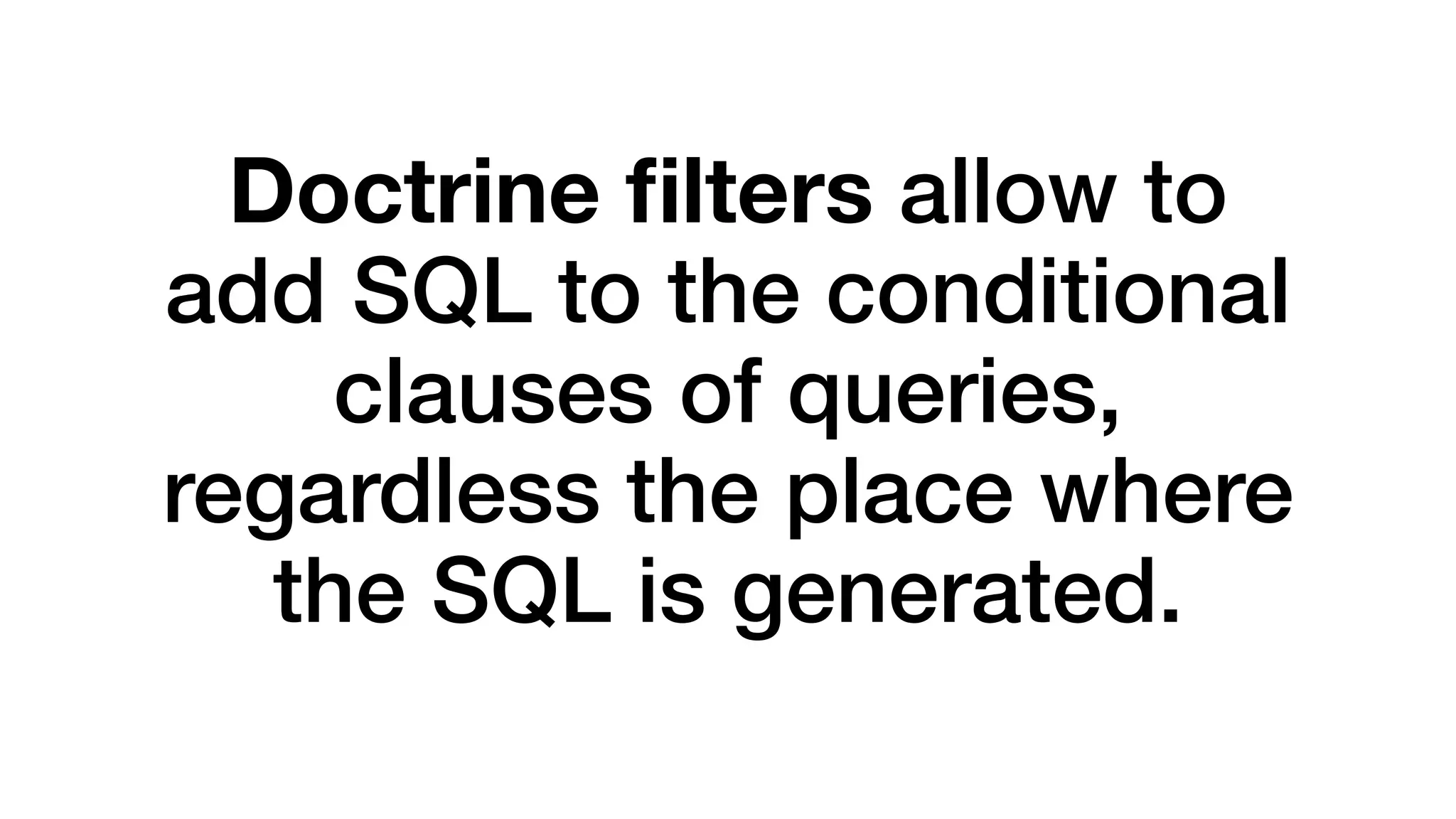 Doctrine filters allow to 
add SQL to the conditional 
clauses of queries, 
regardless the place where 
the SQL is generated. 
 