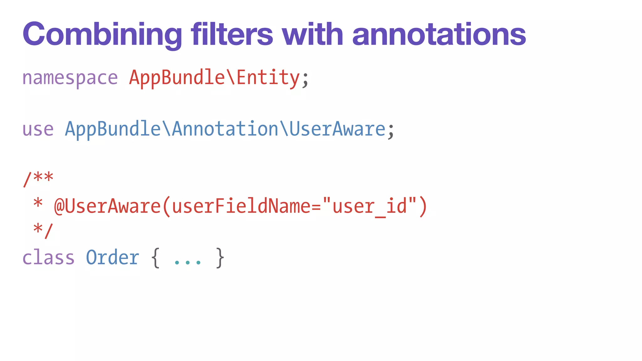 Combining filters with annotations 
namespace AppBundleEntity; 
! 
use AppBundleAnnotationUserAware; 
/** 
* @UserAware(userFieldName="user_id") 
*/ 
class Order { ... } 
 