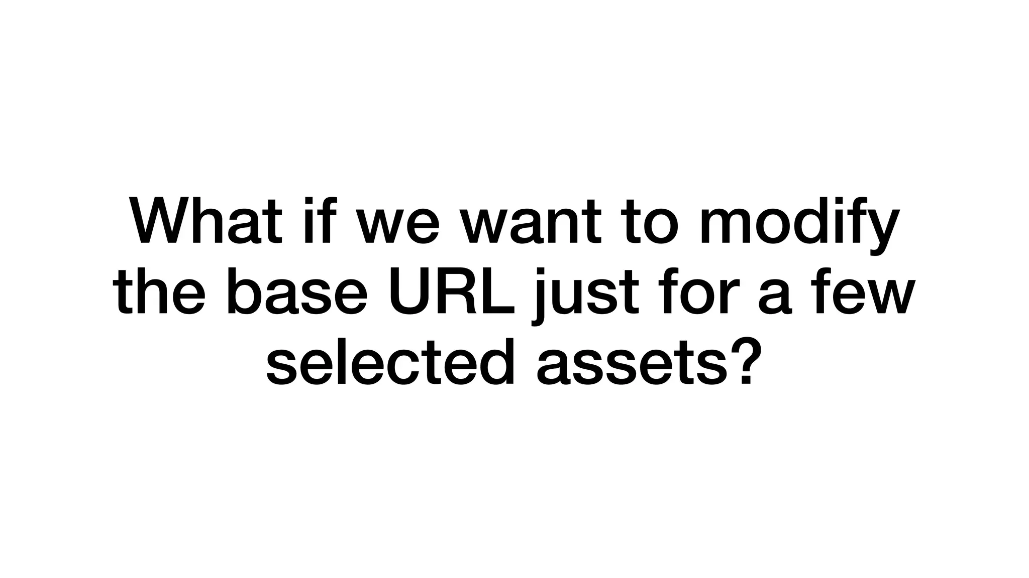 AWshast eif wt ep waanct ktoa mgodeifsy 
the base URL just for a few 
selected assets? 
 