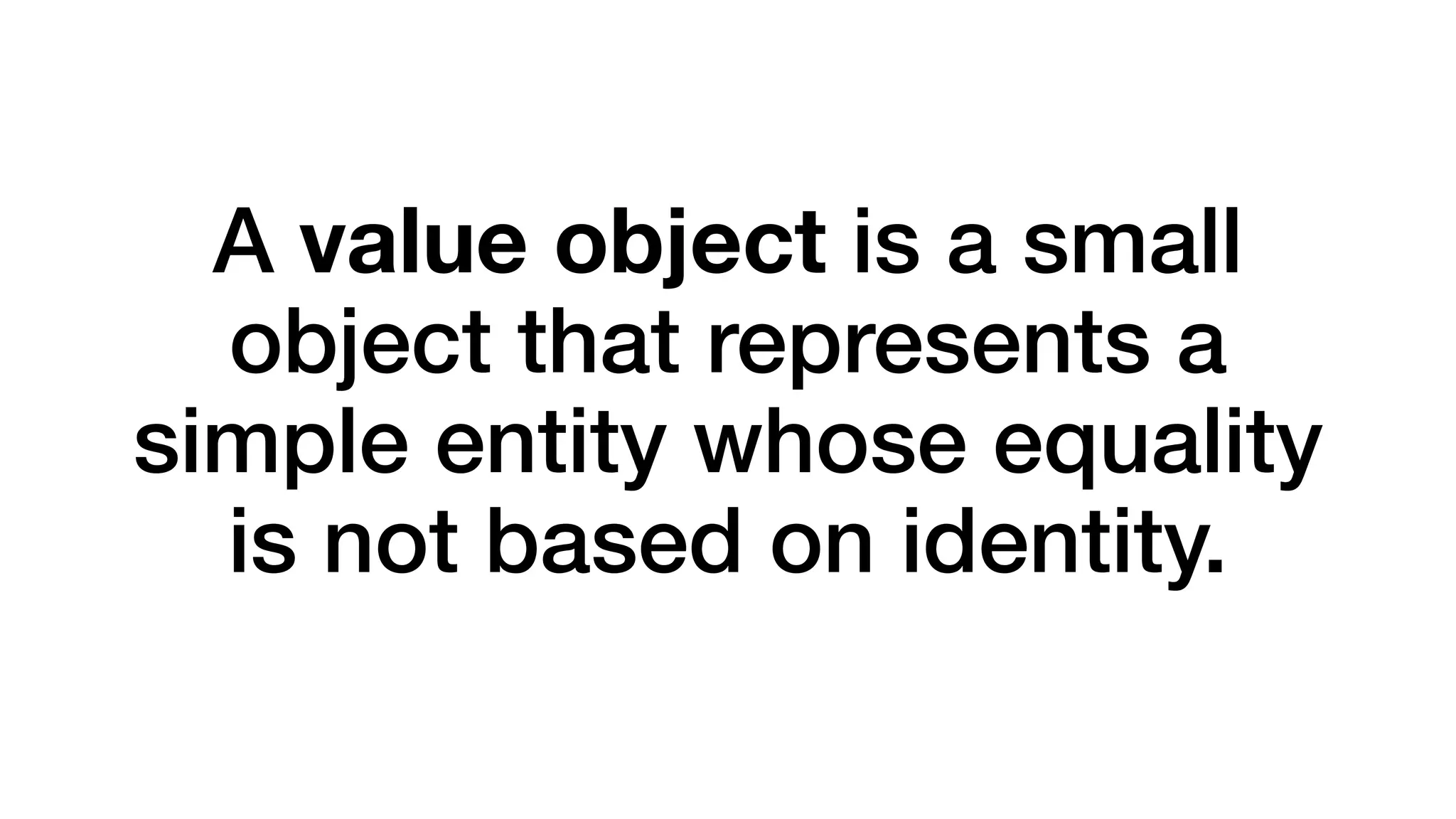 A value object is a small 
object that represents a 
simple entity whose equality 
is not based on identity. 
 