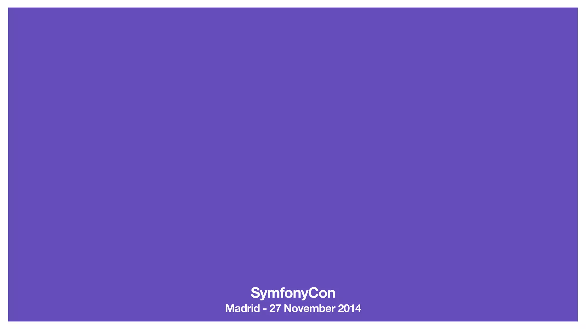 SymfonyCon 
Madrid - 27 November 2014 

