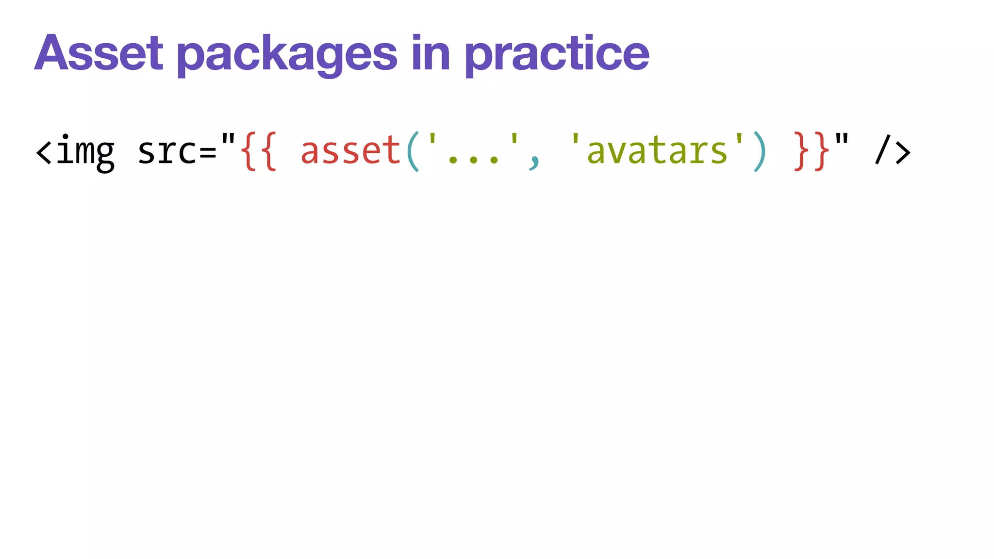 Asset packages in practice 
<img src="{{ asset('...', 'avatars') }}" /> 
 