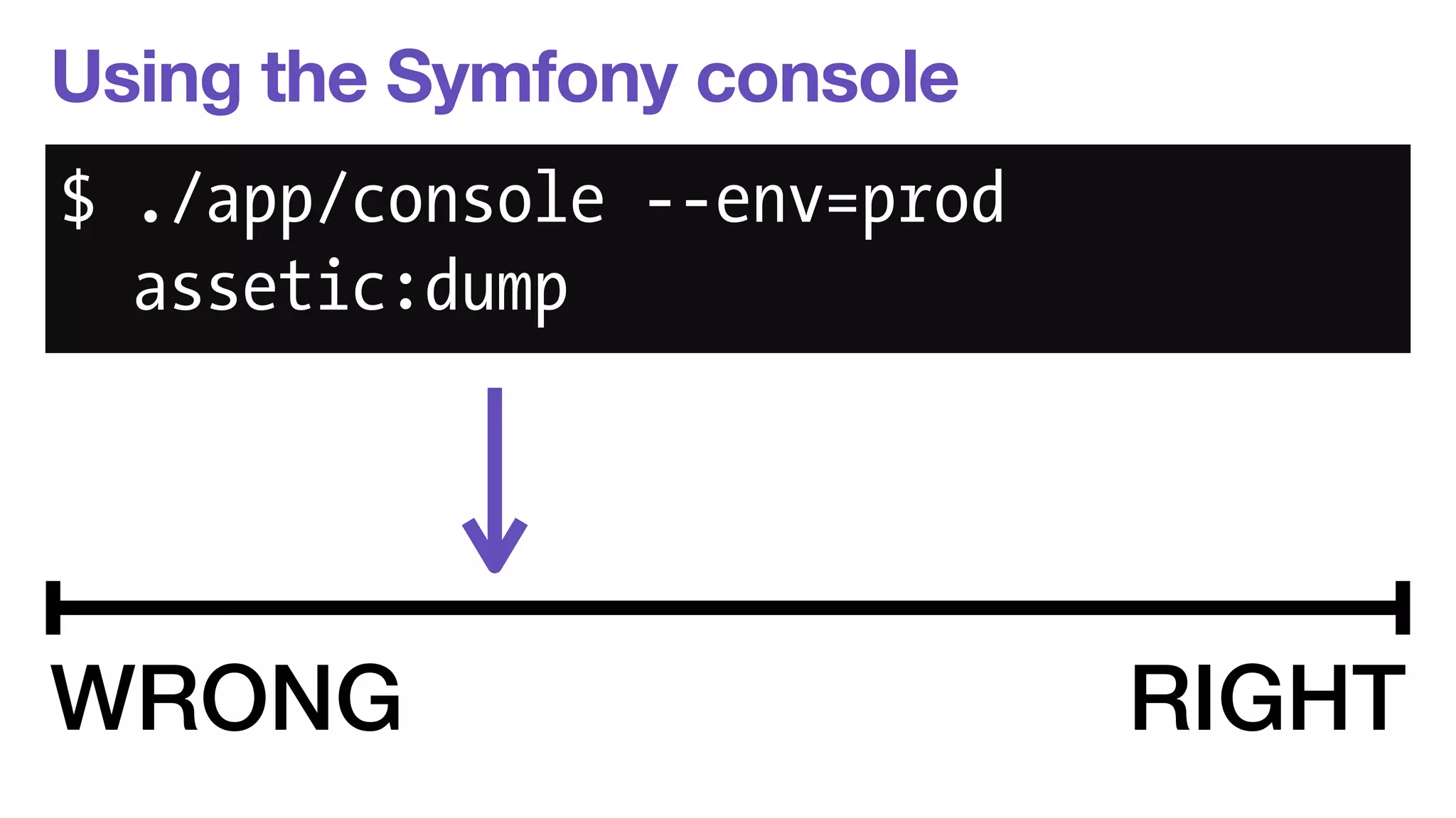 Using the Symfony console 
$ ./app/console --env=prod 
assetic:dump 
WRONG RIGHT 
 