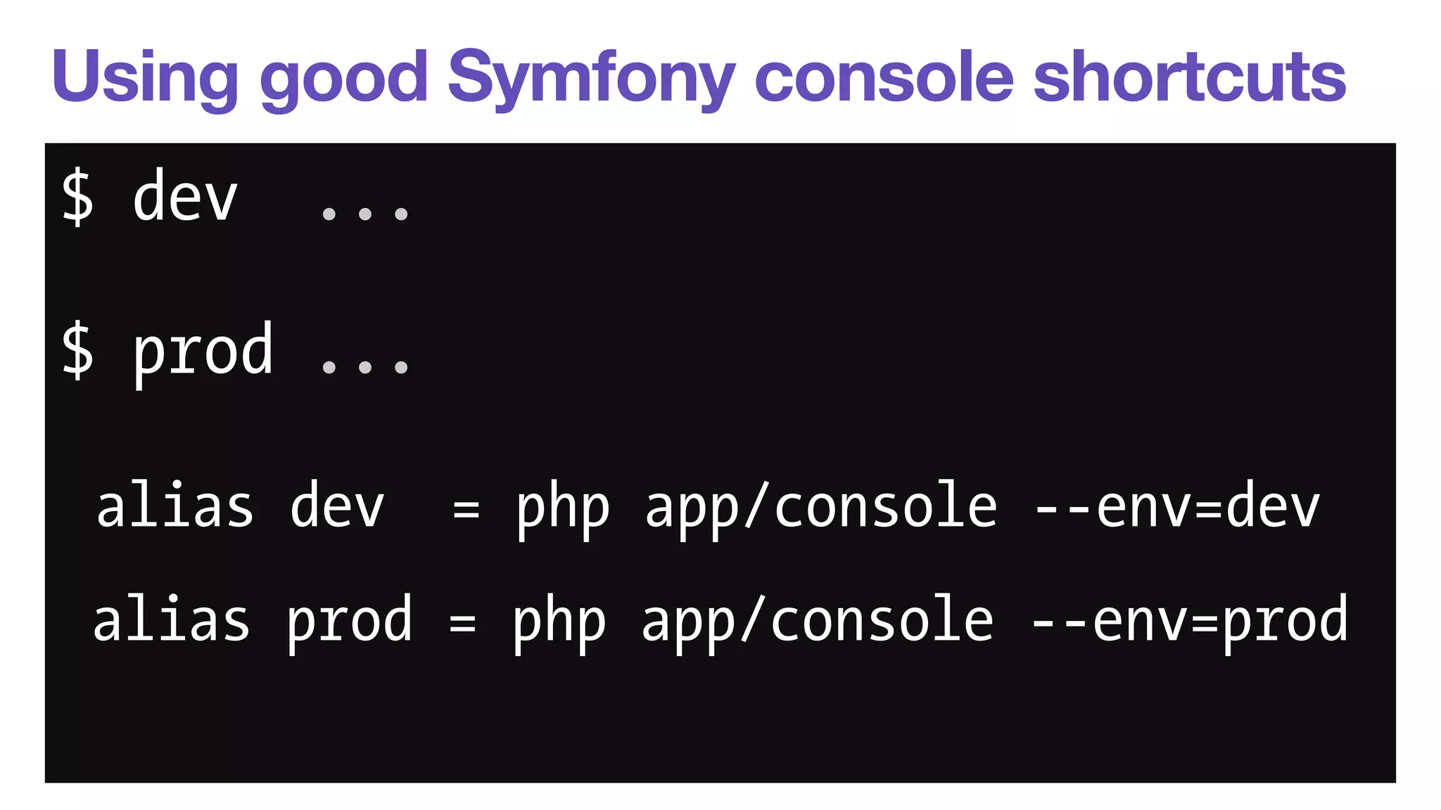 Using good Symfony console shortcuts 
$ dev ... 
$ prod ... 
alias dev = php app/console --env=dev 
alias prod = php app/console --env=prod 
 