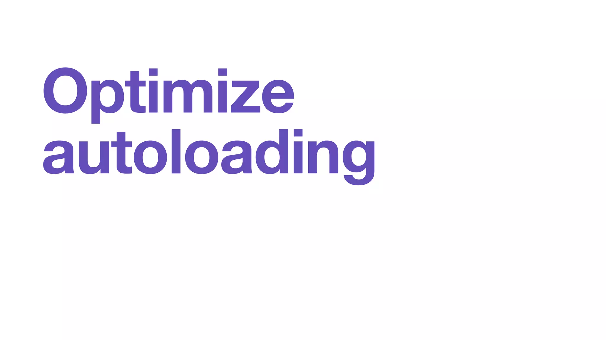Optimize 
autoloading 
 
