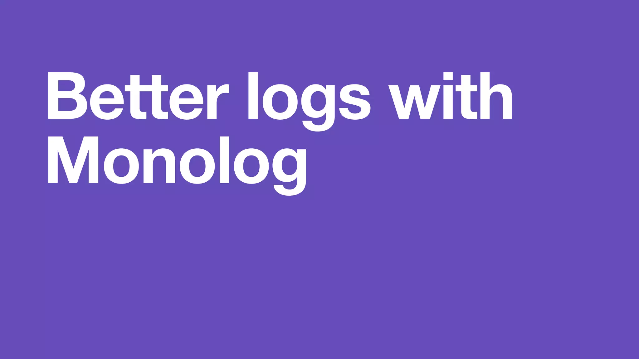 Better logs with 
Monolog 
 