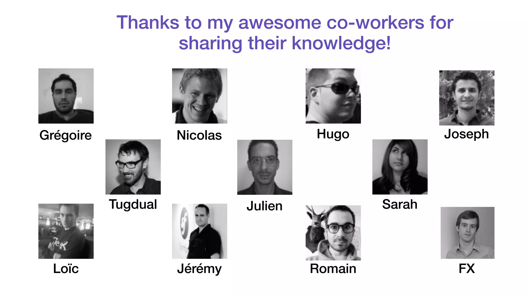 Thanks to my awesome co-workers for 
sharing their knowledge! 
Grégoire Nicolas Hugo 
Tugdual Sarah 
Julien 
Loïc Jérémy Romain 
Joseph 
FX 
 