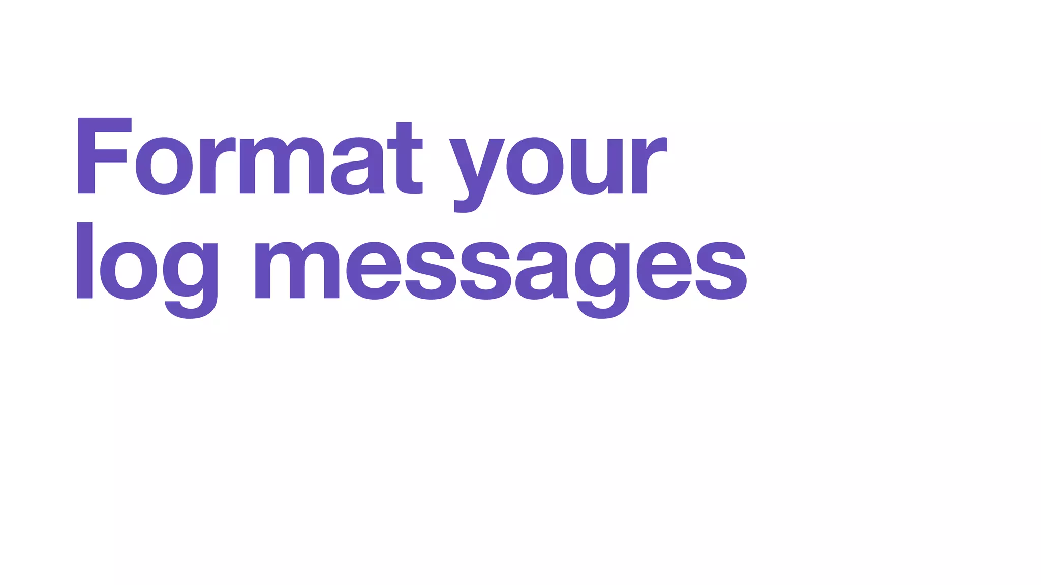 Format your 
log messages 
 