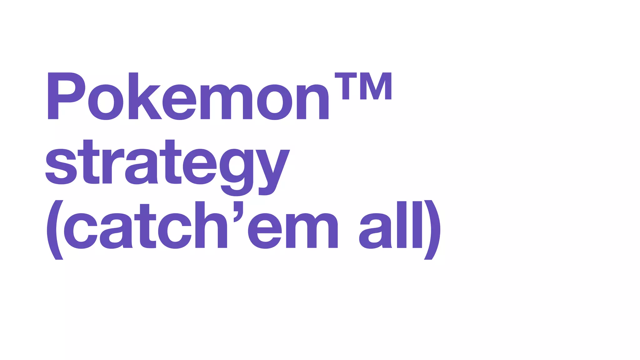 Pokemon™ 
strategy 
(catch’em all) 
 