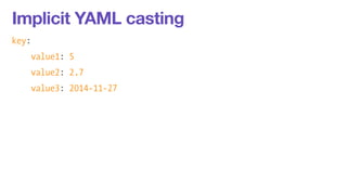 Implicit YAML casting 
key: 
value1: 5 
value2: 2.7 
value3: 2014-11-27 
 