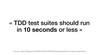 « TDD test suites should run 
in 10 seconds or less » 
Source: http://blog.ploeh.dk/2012/05/24/TDDtestsuitesshouldrunin10secondsorless/ 
 