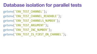 Database isolation for parallel tests 
getenv('ENV_TEST_CHANNEL'); 
getenv('ENV_TEST_CHANNEL_READABLE'); 
getenv('ENV_TEST_CHANNELS_NUMBER'); 
getenv('ENV_TEST_ARGUMENT'); 
getenv('ENV_TEST_INC_NUMBER'); 
getenv('ENV_TEST_IS_FIRST_ON_CHANNEL'); 
 