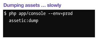 Dumping assets … slowly 
$ php app/console --env=prod 
assetic:dump 
 