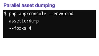 Parallel asset dumping 
$ php app/console --env=prod 
assetic:dump 
--forks=4 
 