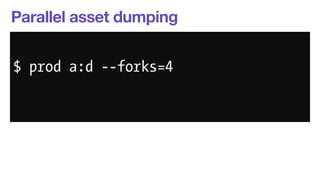 Parallel asset dumping 
$ php app/console --env=prod 
$ prod a:d --forks=4 
assetic:dump 
--forks=4 
 