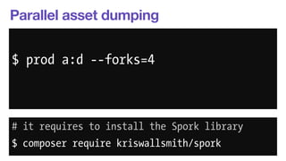 Parallel asset dumping 
$ php app/console --env=prod 
$ prod a:d --forks=4 
assetic:dump 
--forks=4 
# it requires to install the Spork library 
$ composer require kriswallsmith/spork 
 