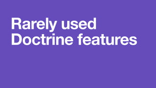 Rarely used 
Doctrine features 
 