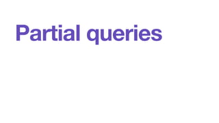 Partial queries 
 