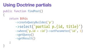 Using Doctrine partials 
public function findPost() 
{ 
return $this 
->createQueryBuilder('p') 
->select('partial p.{id, title}') 
->where('p.id = :id')->setParameter('id', 1) 
->getQuery() 
->getResult() 
; 
} 
 