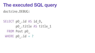 The executed SQL query 
doctrine.DEBUG: 
! 
SELECT p0_.id AS id_0, 
p0_.title AS title_1 
FROM Post p0_ 
WHERE p0_.id = ? 
 