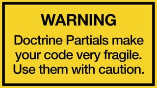 WARNING 
Doctrine Partials make 
your code very fragile. 
Use them with caution. 
 