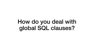 How do you deal with 
global SQL clauses? 
 