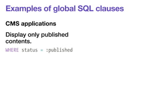 Examples of global SQL clauses 
CMS applications 
Display only published 
contents. 
WHERE status = :published 
 
