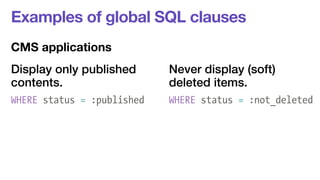 Examples of global SQL clauses 
CMS applications 
Display only published 
Never display (soft) 
contents. 
deleted items. 
WHERE status = :published WHERE status = :not_deleted 
 