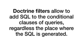 Doctrine filters allow to 
add SQL to the conditional 
clauses of queries, 
regardless the place where 
the SQL is generated. 
 