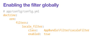 Enabling the filter globally 
# app/config/config.yml 
doctrine: 
orm: 
filters: 
locale_filter: 
class: AppBundleFilterLocaleFilter 
enabled: true 
 