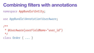 Combining filters with annotations 
namespace AppBundleEntity; 
! 
use AppBundleAnnotationUserAware; 
/** 
* @UserAware(userFieldName="user_id") 
*/ 
class Order { ... } 
 
