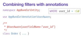 Combining filters with annotations 
namespace AppBundleEntity; 
WHERE user_id = :id 
! 
use AppBundleAnnotationUserAware; 
/** 
* @UserAware(userFieldName="user_id") 
*/ 
class Order { ... } 
 