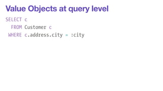 Value Objects at query level 
SELECT c 
FROM Customer c 
WHERE c.address.city = :city 
 