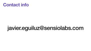Contact info 
! 
! 
javier.eguiluz@sensiolabs.com 
 