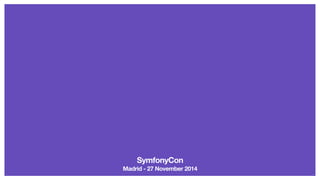 SymfonyCon 
Madrid - 27 November 2014 
