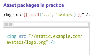 Asset packages in practice 
<img src="{{ asset('...', 'avatars') }}" /> 
<img src="//static.example.com/ 
avatars/logo.png" /> 
 