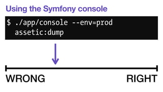 Using the Symfony console 
$ ./app/console --env=prod 
assetic:dump 
WRONG RIGHT 
 
