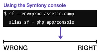 Using the Symfony console 
$ sf --env=prod assetic:dump 
alias sf = php app/console 
WRONG RIGHT 
 