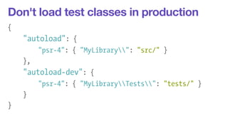 Don't load test classes in production 
{ 
"autoload": { 
"psr-4": { "MyLibrary": "src/" } 
}, 
"autoload-dev": { 
"psr-4": { "MyLibraryTests": "tests/" } 
} 
} 
 
