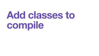 Add classes to 
compile 
 