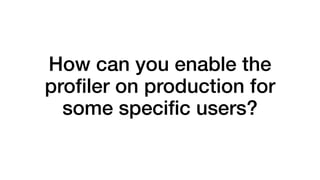 How can you enable the 
profiler on production for 
some specific users? 
 