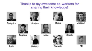 Thanks to my awesome co-workers for 
sharing their knowledge! 
Grégoire Nicolas Hugo 
Tugdual Sarah 
Julien 
Loïc Jérémy Romain 
Joseph 
FX 
 