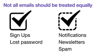 Not all emails should be treated equally 
Sign Ups 
Lost password 
Notifications 
Newsletters 
Spam 
 