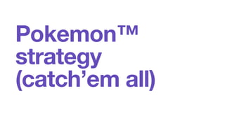 Pokemon™ 
strategy 
(catch’em all) 
 