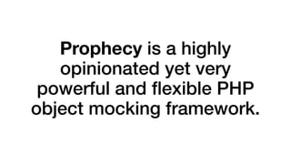 Prophecy is a highly 
opinionated yet very 
powerful and flexible PHP 
object mocking framework. 
 
